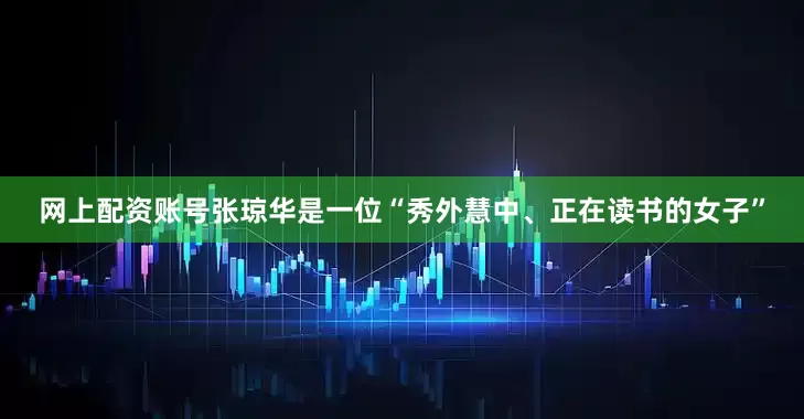 网上配资账号张琼华是一位“秀外慧中、正在读书的女子”