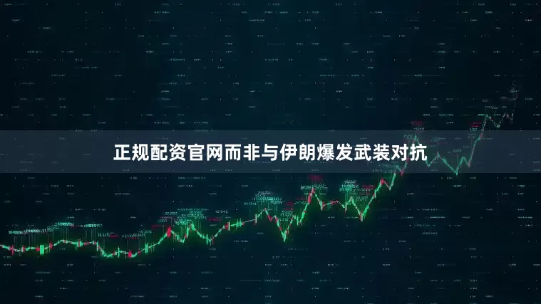 正规配资官网而非与伊朗爆发武装对抗