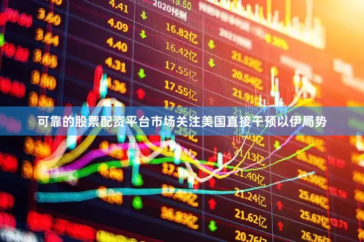 可靠的股票配资平台市场关注美国直接干预以伊局势