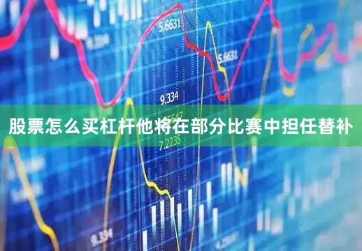 股票怎么买杠杆他将在部分比赛中担任替补