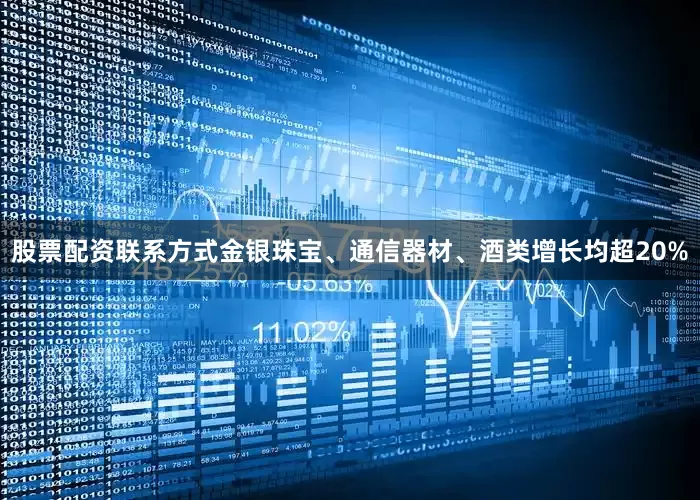 股票配资联系方式金银珠宝、通信器材、酒类增长均超20%
