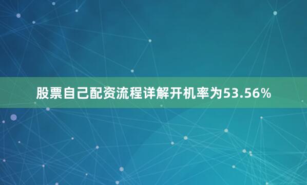 股票自己配资流程详解开机率为53.56%
