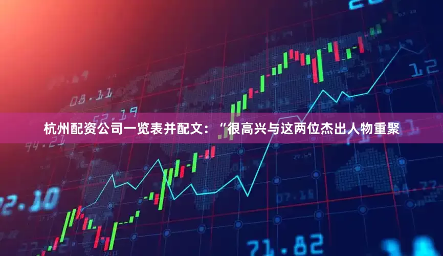 杭州配资公司一览表并配文：“很高兴与这两位杰出人物重聚