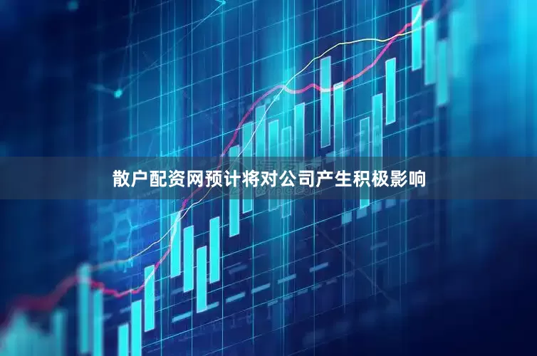 散户配资网预计将对公司产生积极影响