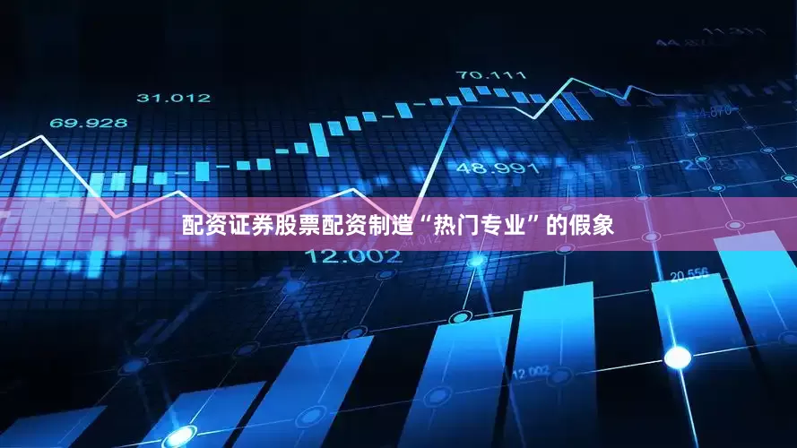 配资证券股票配资制造“热门专业”的假象