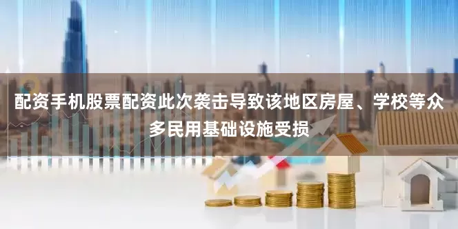 配资手机股票配资此次袭击导致该地区房屋、学校等众多民用基础设施受损