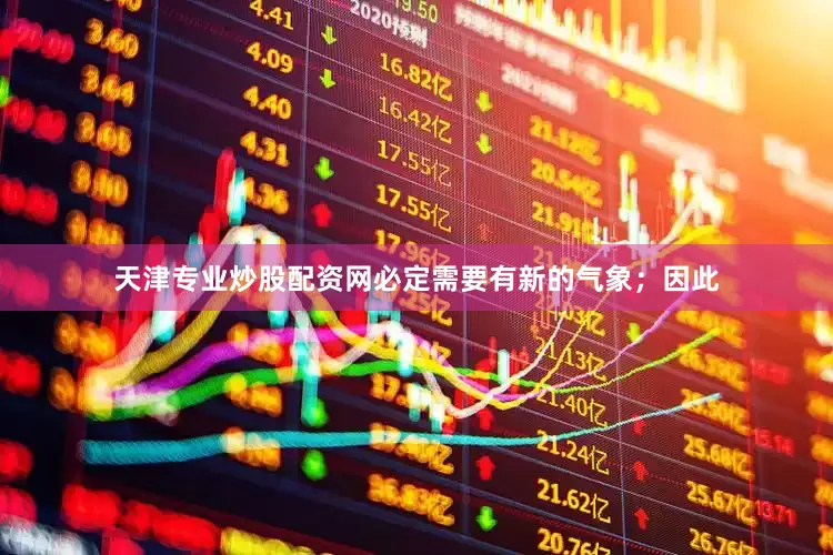 天津专业炒股配资网必定需要有新的气象；因此