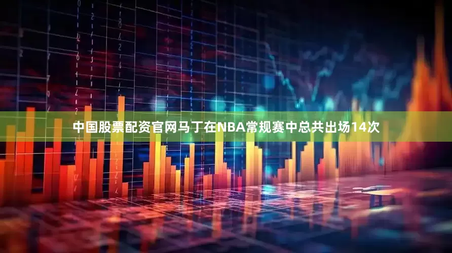 中国股票配资官网马丁在NBA常规赛中总共出场14次