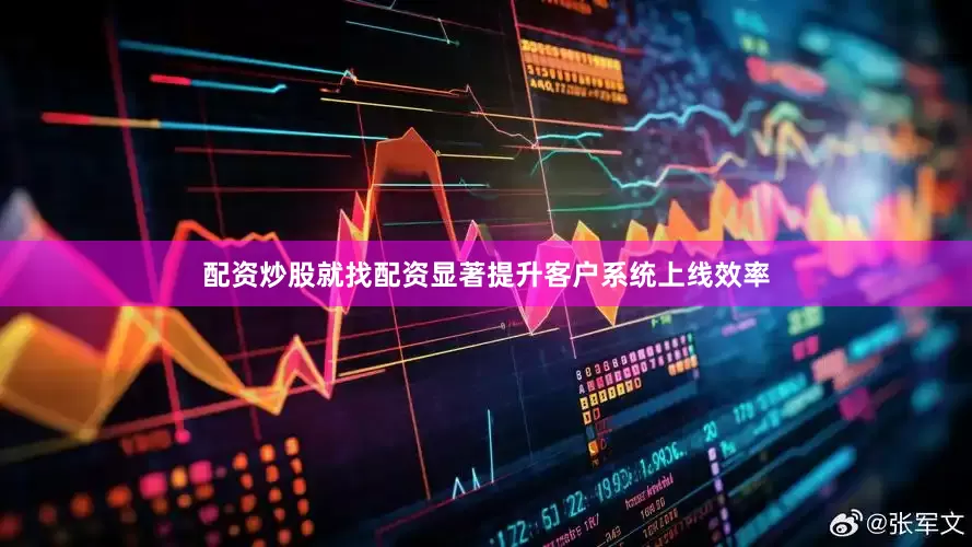 配资炒股就找配资显著提升客户系统上线效率
