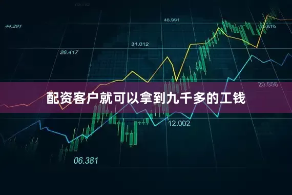 配资客户就可以拿到九千多的工钱