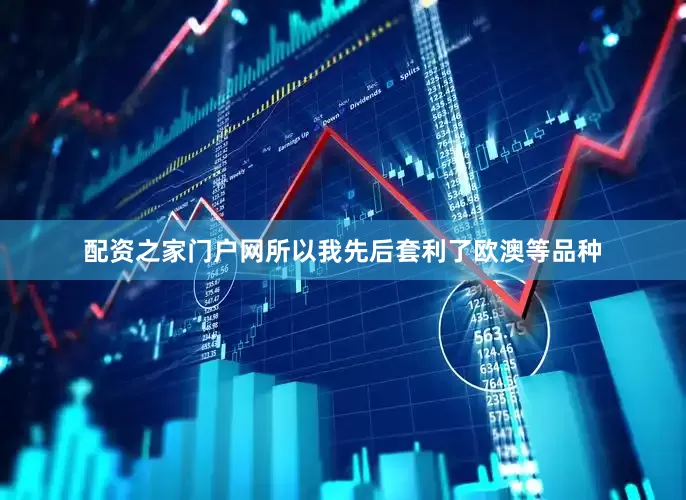 配资之家门户网所以我先后套利了欧澳等品种