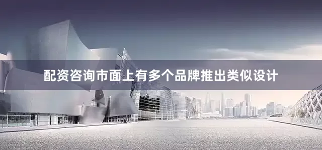 配资咨询市面上有多个品牌推出类似设计