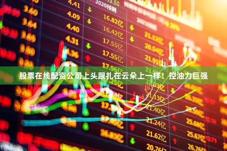 股票在线配资公司上头跟扎在云朵上一样！控油力巨强