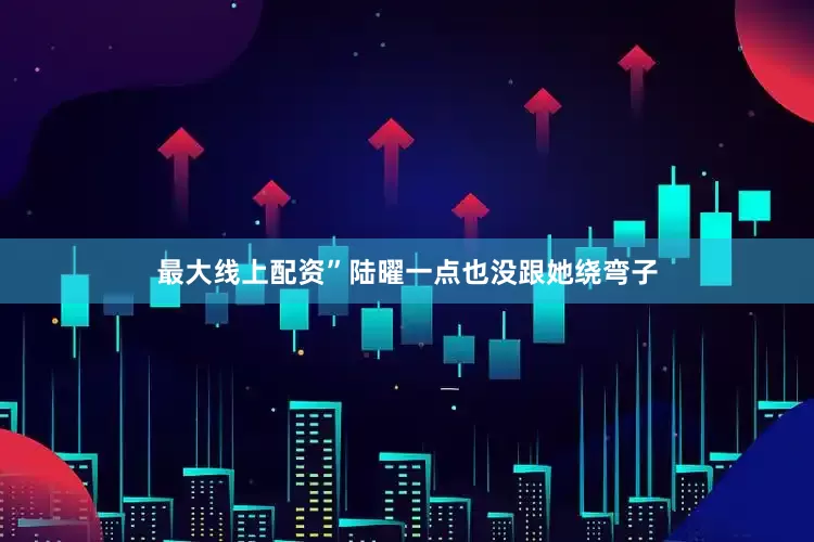 最大线上配资”陆曜一点也没跟她绕弯子