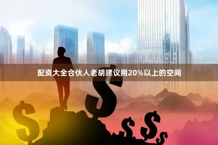 配资大全合伙人老胡建议用20%以上的空间