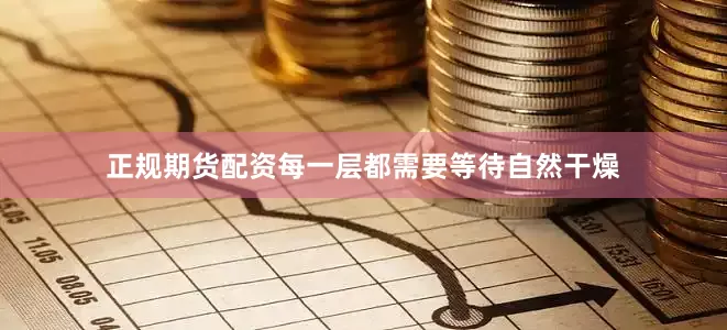 正规期货配资每一层都需要等待自然干燥