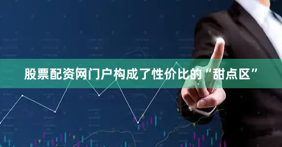股票配资网门户构成了性价比的“甜点区”