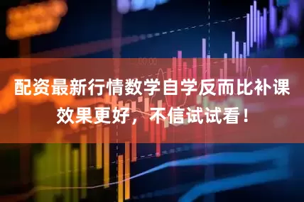 配资最新行情数学自学反而比补课效果更好，不信试试看！