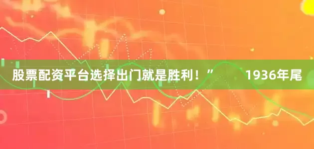 股票配资平台选择出门就是胜利！”        1936年尾