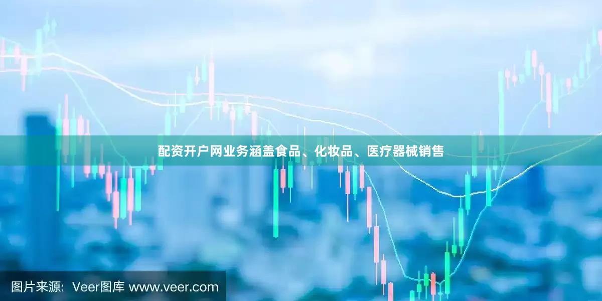配资开户网业务涵盖食品、化妆品、医疗器械销售