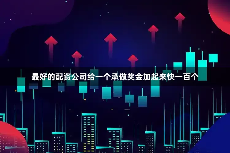 最好的配资公司给一个承做奖金加起来快一百个