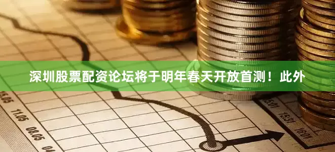 深圳股票配资论坛将于明年春天开放首测！此外
