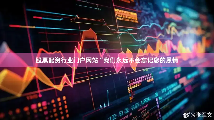 股票配资行业门户网站“我们永远不会忘记您的恩情