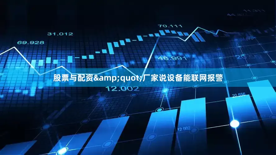 股票与配资&quot;厂家说设备能联网报警