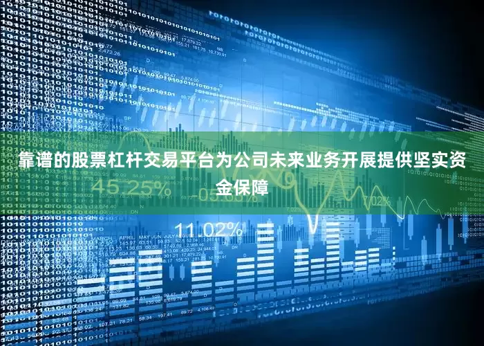 靠谱的股票杠杆交易平台为公司未来业务开展提供坚实资金保障