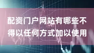 配资门户网站有哪些不得以任何方式加以使用
