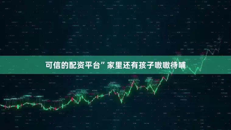 可信的配资平台”家里还有孩子嗷嗷待哺