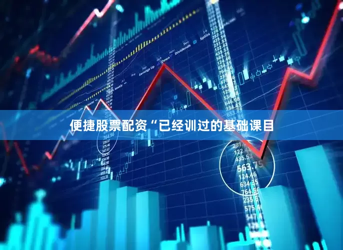 便捷股票配资“已经训过的基础课目