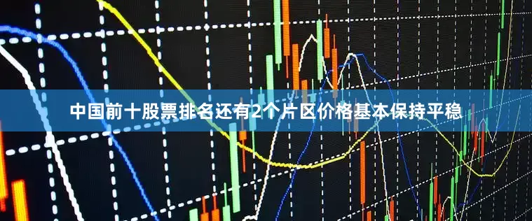 中国前十股票排名还有2个片区价格基本保持平稳