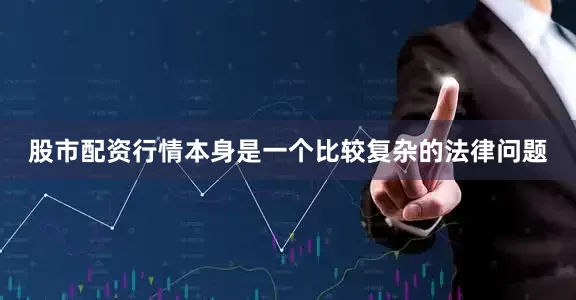 股市配资行情本身是一个比较复杂的法律问题