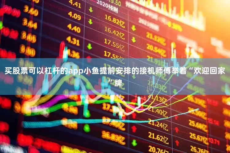 买股票可以杠杆的app小鱼提前安排的接机师傅举着“欢迎回家”牌