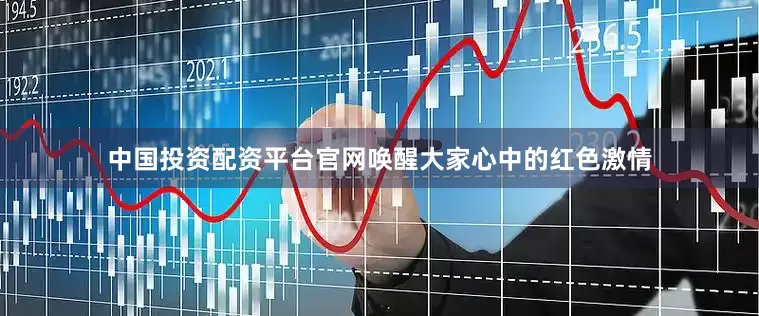 中国投资配资平台官网唤醒大家心中的红色激情