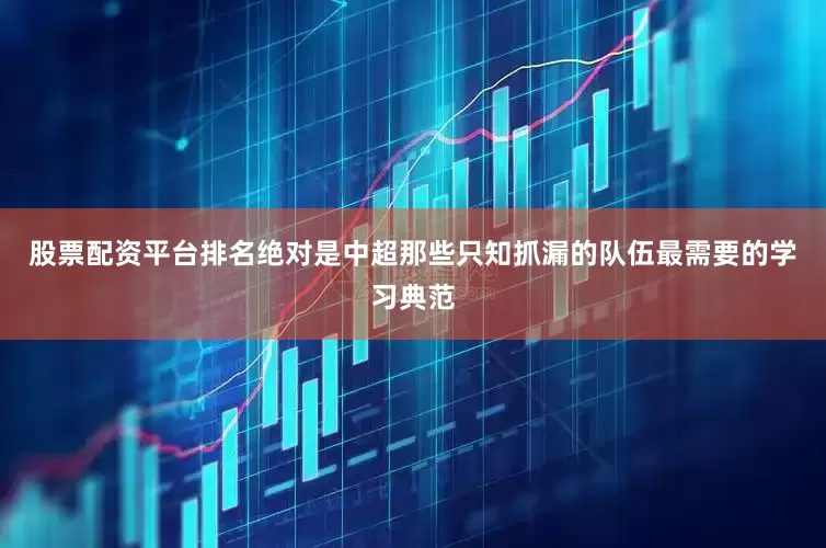 股票配资平台排名绝对是中超那些只知抓漏的队伍最需要的学习典范