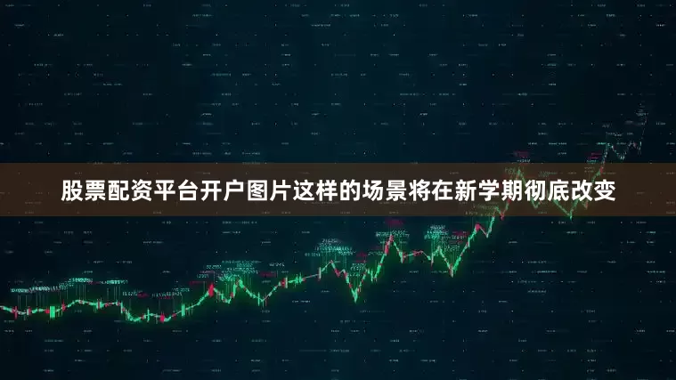 股票配资平台开户图片这样的场景将在新学期彻底改变