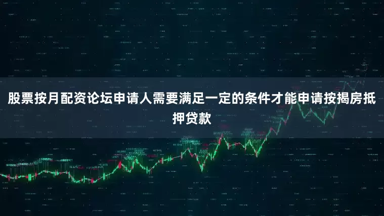 股票按月配资论坛申请人需要满足一定的条件才能申请按揭房抵押贷款