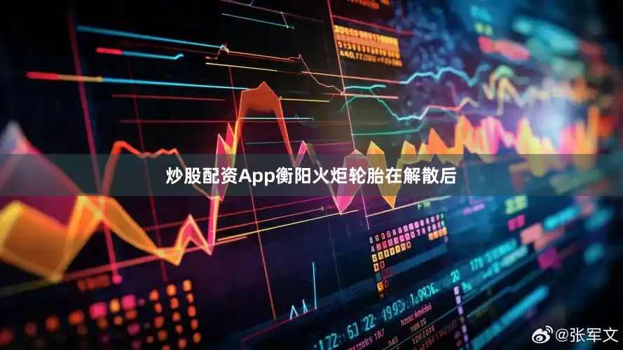 炒股配资App衡阳火炬轮胎在解散后