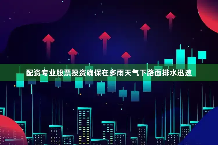 配资专业股票投资确保在多雨天气下路面排水迅速