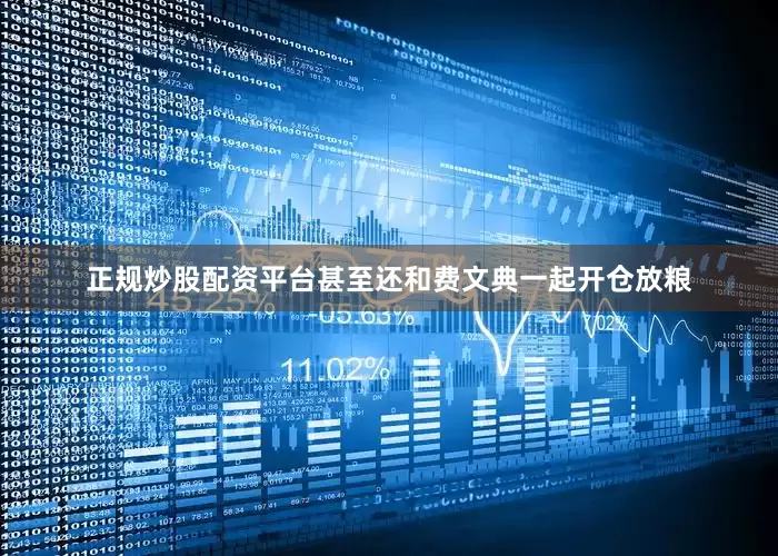 正规炒股配资平台甚至还和费文典一起开仓放粮