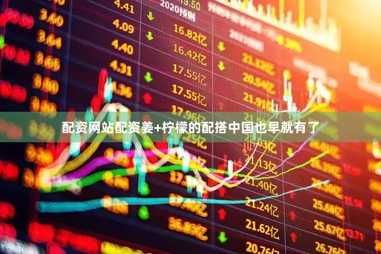 配资网站配资姜+柠檬的配搭中国也早就有了