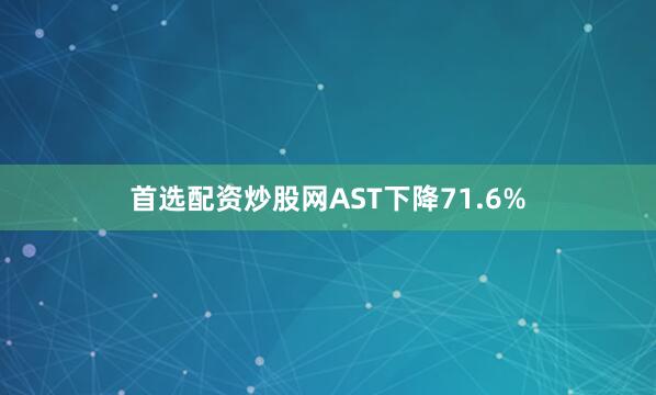 首选配资炒股网AST下降71.6%