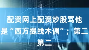 配资网上配资炒股骂他是“西方提线木偶”；第二
