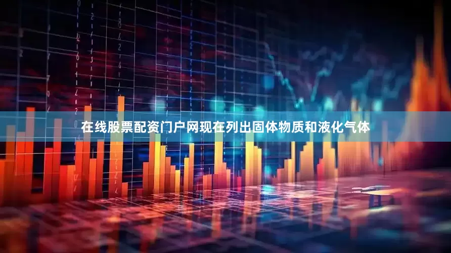 在线股票配资门户网现在列出固体物质和液化气体