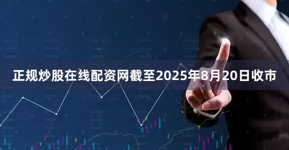 正规炒股在线配资网截至2025年8月20日收市