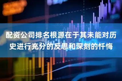 配资公司排名根源在于其未能对历史进行充分的反思和深刻的忏悔