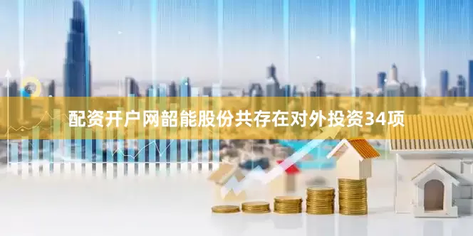 配资开户网韶能股份共存在对外投资34项