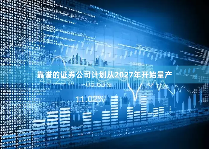 靠谱的证券公司计划从2027年开始量产